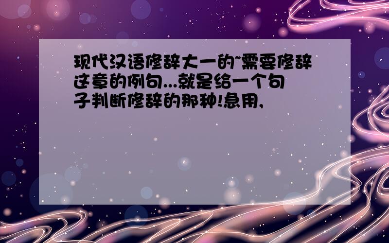现代汉语修辞大一的~需要修辞这章的例句...就是给一个句子判断修辞的那种!急用,
