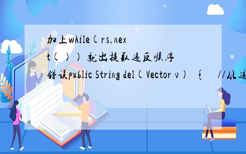 加上while(rs.next()) 就出提取违反顺序 错误public String del(Vector v){//从连接池获取数据库连接conn= StartConPoolBean.connPool.getConnection();//SQL 语句String querySQL = 