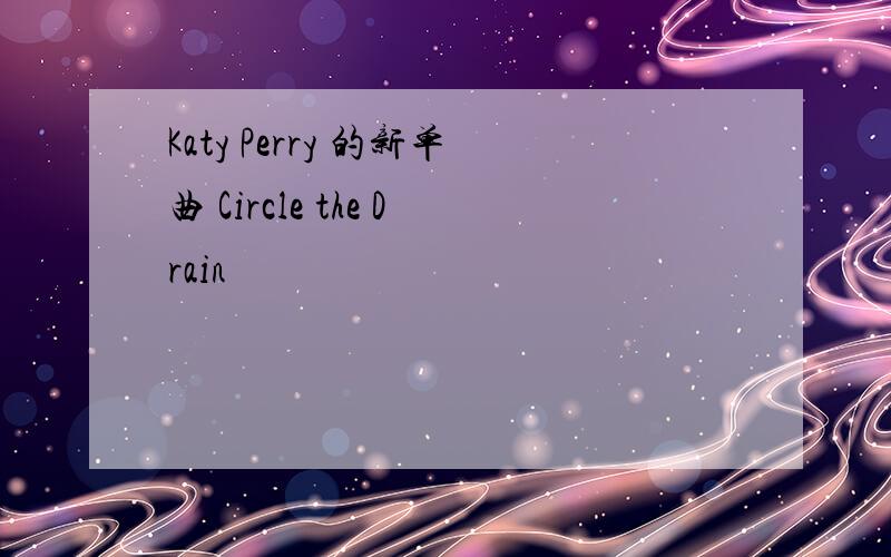 Katy Perry 的新单曲 Circle the Drain