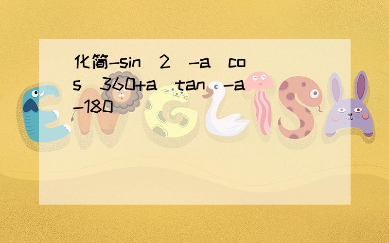 化简-sin^2(-a)cos(360+a)tan(-a-180)