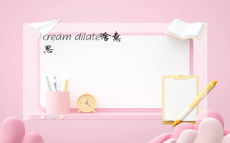 cream dilate啥意思