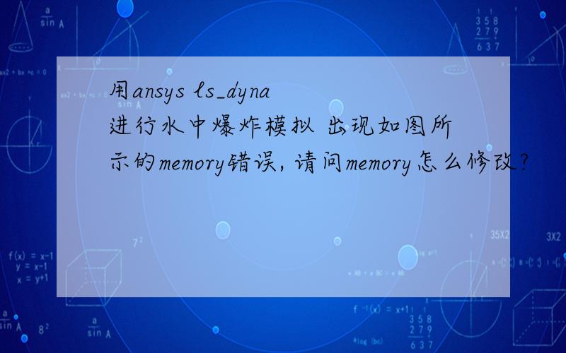 用ansys ls_dyna进行水中爆炸模拟 出现如图所示的memory错误, 请问memory怎么修改?