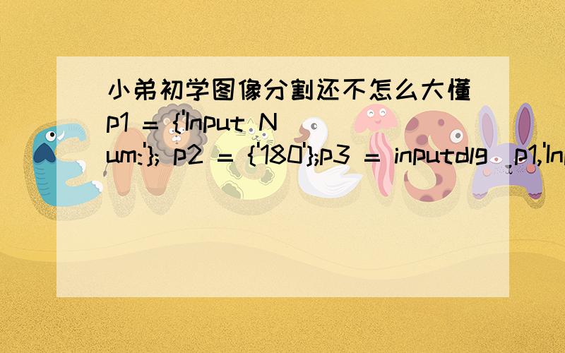 小弟初学图像分割还不怎么大懂p1 = {'Input Num:'}; p2 = {'180'};p3 = inputdlg(p1,'Input Num:256',1,p2);p = str2num(p3{1}); p = p/255;bw = im2bw(I,p);