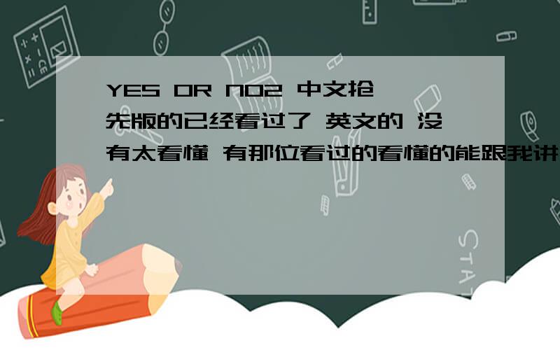 YES OR NO2 中文抢先版的已经看过了 英文的 没有太看懂 有那位看过的看懂的能跟我讲一下情节 .