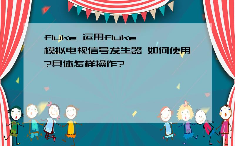 fluke 运用fluke 模拟电视信号发生器 如何使用?具体怎样操作?