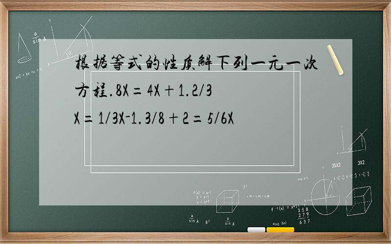 根据等式的性质解下列一元一次方程.8X=4X+1.2/3X=1/3X-1.3/8+2=5/6X
