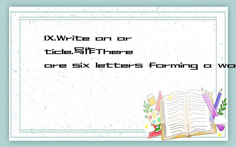 IX.Write an article.写作There are six letters forming a word that means the world to us.