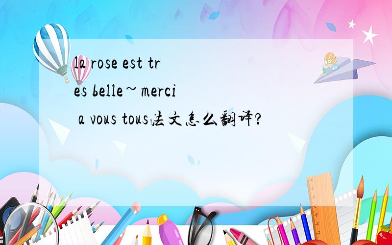 la rose est tres belle~merci a vous tous法文怎么翻译?