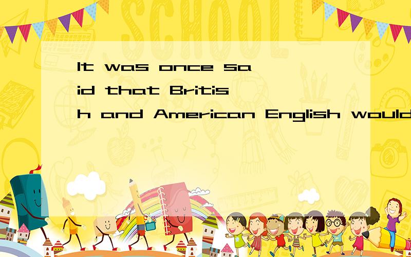 It was once said that British and American English would become separate languages.