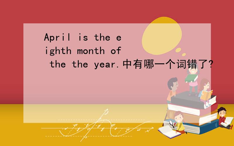 April is the eighth month of the the year.中有哪一个词错了?