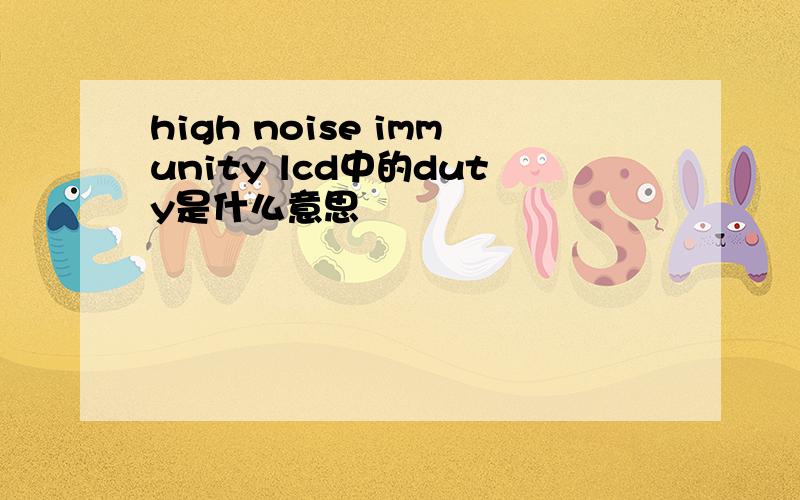 high noise immunity lcd中的duty是什么意思