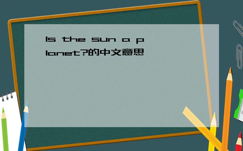Is the sun a planet?的中文意思