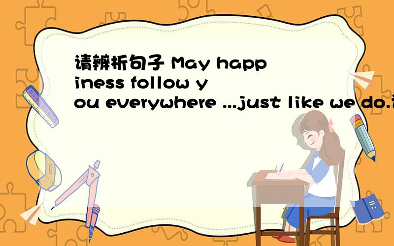 请辨析句子 May happiness follow you everywhere ...just like we do.请先检查是否有语法错误,并翻译句子.
