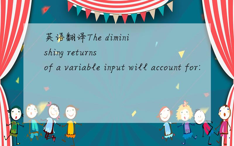 英语翻译The diminishing returns of a variable input will account for: