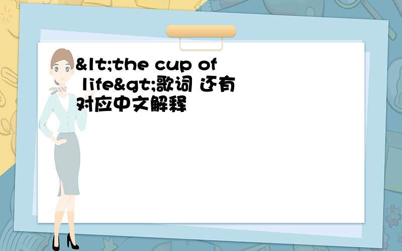 <the cup of life>歌词 还有对应中文解释