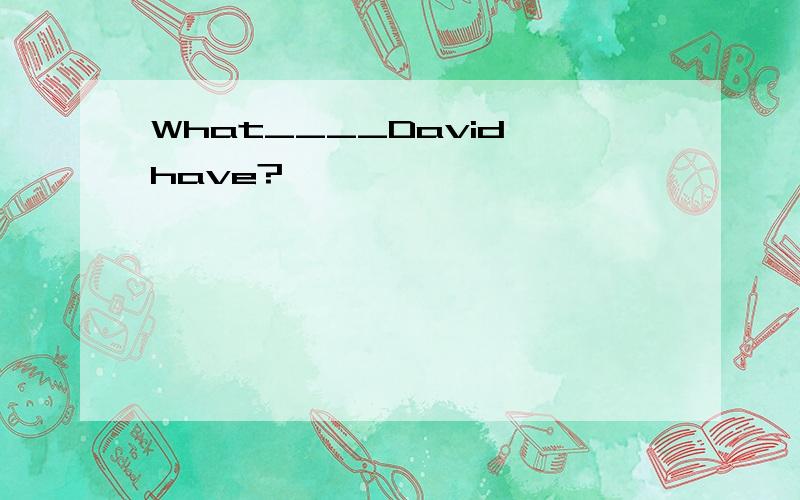 What____David have?