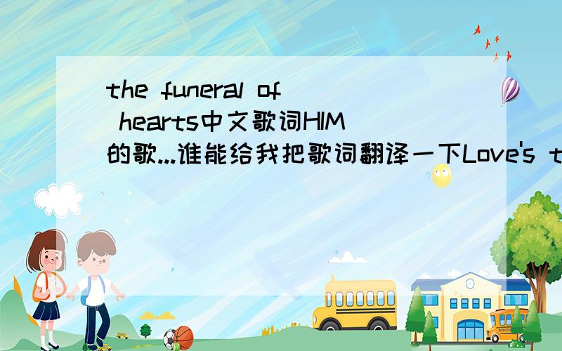 the funeral of hearts中文歌词HIM的歌...谁能给我把歌词翻译一下Love's the funeral of heartsAnd an ode for crueltyWhen angels cry bloodOn flowers of evil in bloomThe funeral of heartsAnd a plea for mercyWhen love is a gunSeparating me f