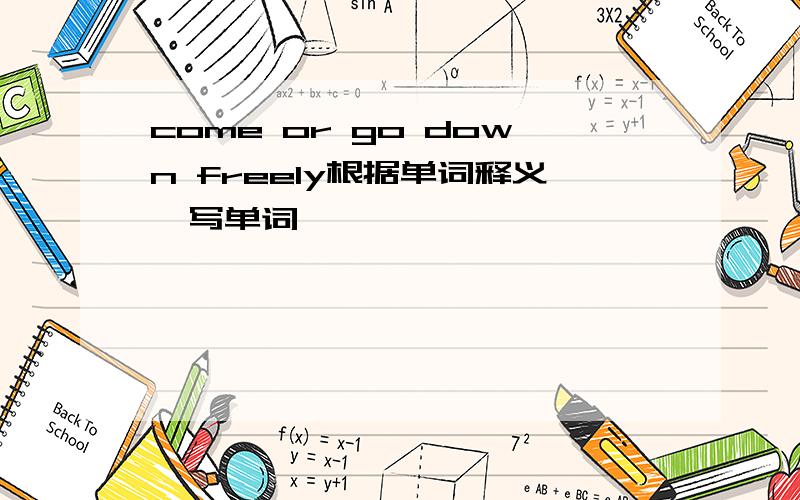 come or go down freely根据单词释义,写单词