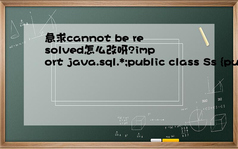 急求cannot be resolved怎么改呀?import java.sql.*;public class Ss {public static void main(String[] args) {try{Class.forName(