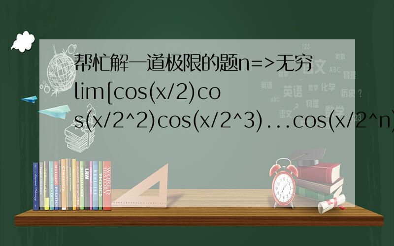帮忙解一道极限的题n=>无穷lim[cos(x/2)cos(x/2^2)cos(x/2^3)...cos(x/2^n)] (x=/=0)结果是sinx/x