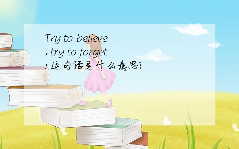 Try to believe,try to forget!这句话是什么意思?