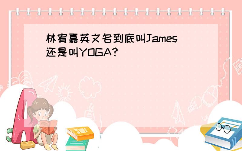 林宥嘉英文名到底叫James还是叫YOGA?