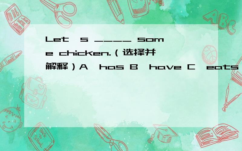 Let's ____ some chicken.（选择并解释）A、has B、have C、eats