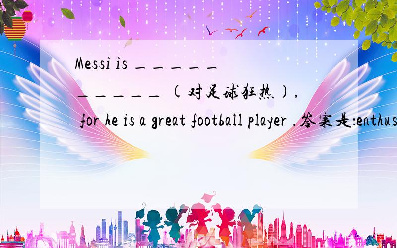 Messi is __________ (对足球狂热), for he is a great football player .答案是：enthusiastic about football可以填：crazy about吗?