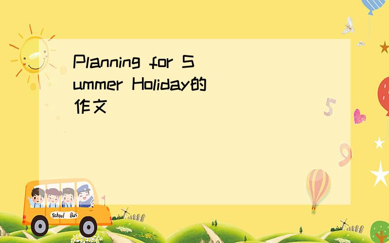 Planning for Summer Holiday的作文