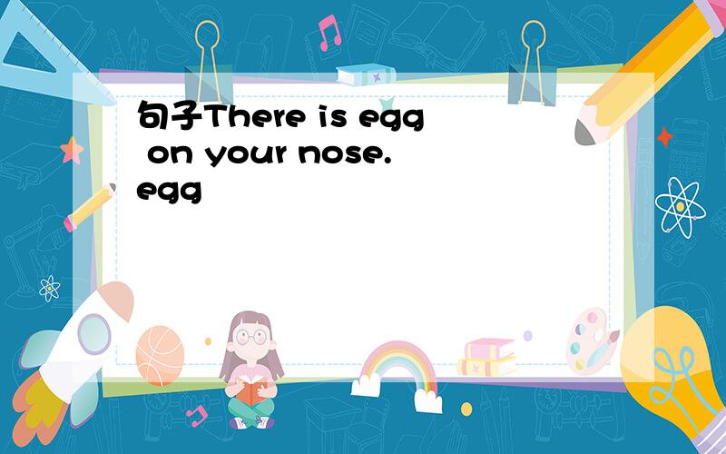 句子There is egg on your nose.egg