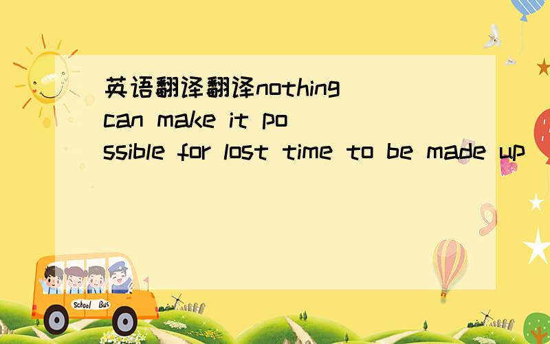 英语翻译翻译nothing can make it possible for lost time to be made up