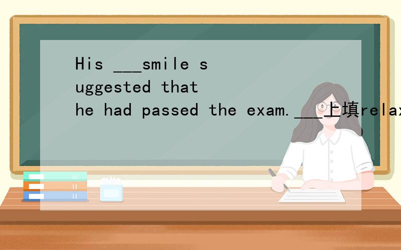 His ___smile suggested that he had passed the exam.___上填relaxing还是relaxed?谢谢.