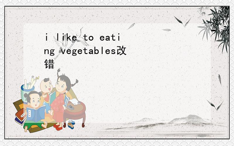 i like to eating vegetables改错