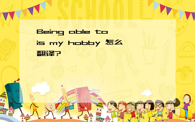 Being able to is my hobby 怎么翻译?