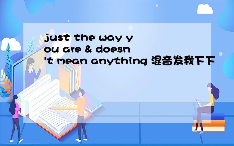 just the way you are & doesn't mean anything 混音发我下下