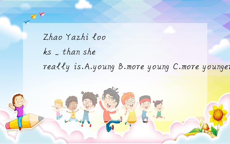 Zhao Yazhi looks _ than she really is.A.young B.more young C.more younger D.much younger