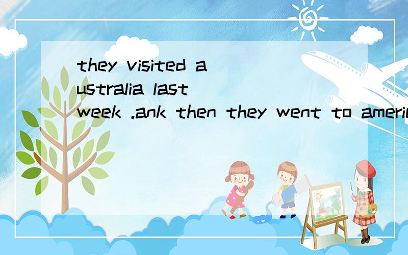 they visited australia last week .ank then they went to america,too.同义句