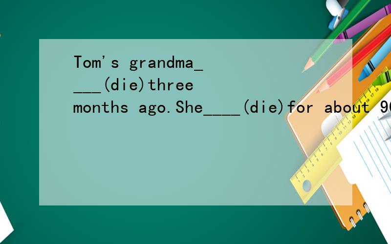 Tom's grandma____(die)three months ago.She____(die)for about 90 days.