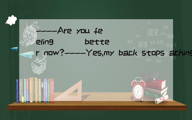 ----Are you feeling ___better now?----Yes,my back stops aching.A.some B.much C.far D.any为什么