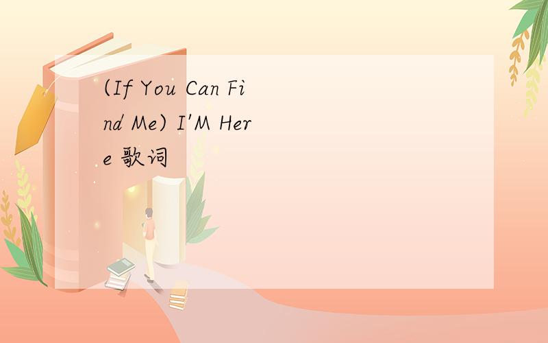 (If You Can Find Me) I'M Here 歌词