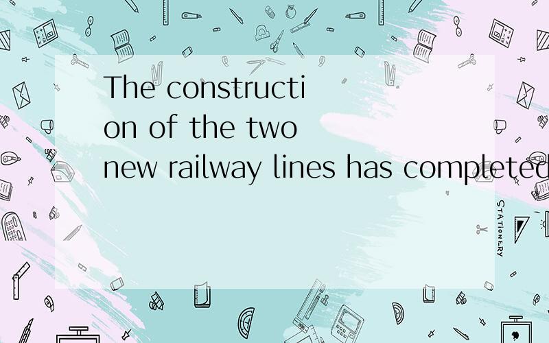 The construction of the two new railway lines has completed by now.请问这句话为什么用主动