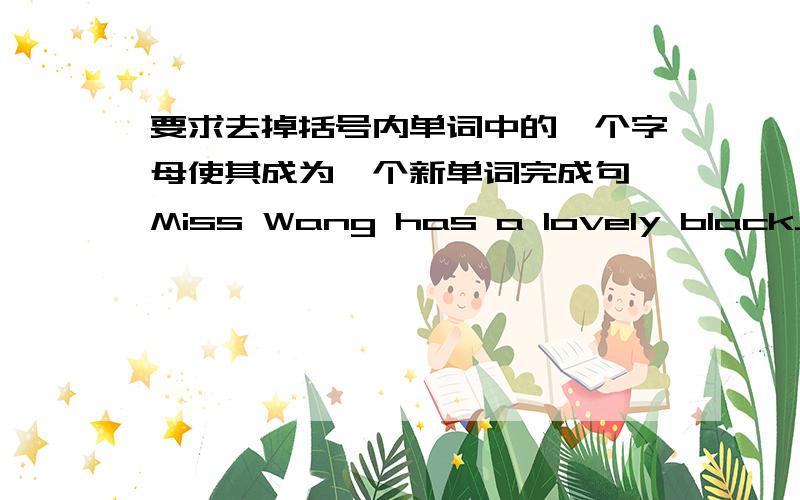要求去掉括号内单词中的一个字母使其成为一个新单词完成句 Miss Wang has a lovely black______(catcoat）