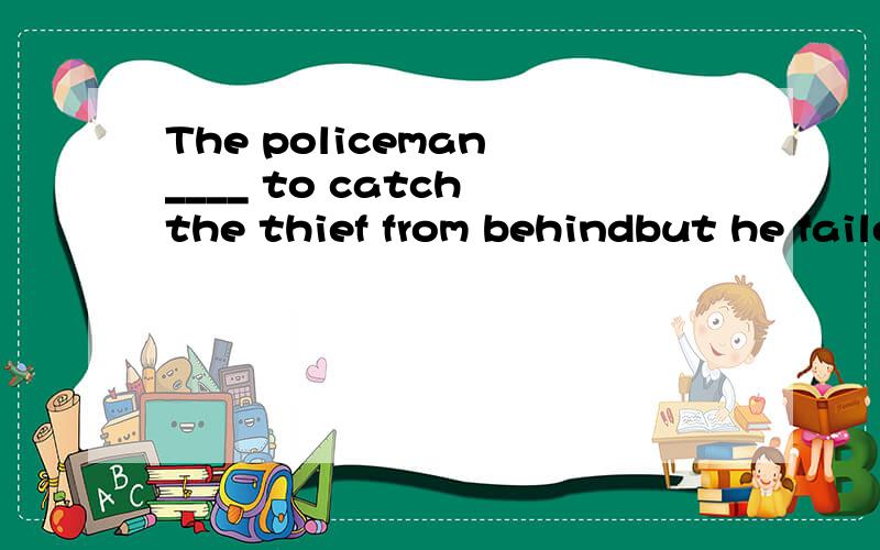 The policeman ____ to catch the thief from behindbut he failed.A.promised B.attended C.attempted D.admittedB为什么不对,请解析,