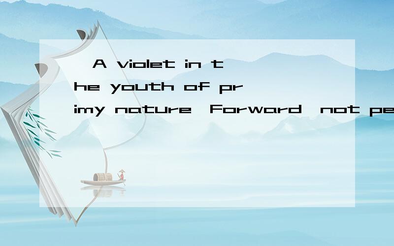 'A violet in the youth of primy nature,Forward,not permanent,sweet not lasting,怎么翻译?