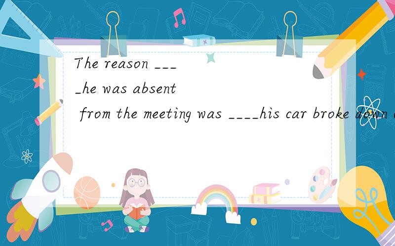 The reason ____he was absent from the meeting was ____his car broke down on the way.为什么第一个空一定要填why,没有填that的用法吗