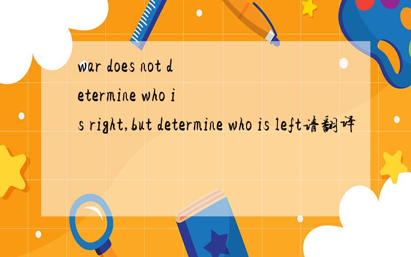 war does not determine who is right,but determine who is left请翻译