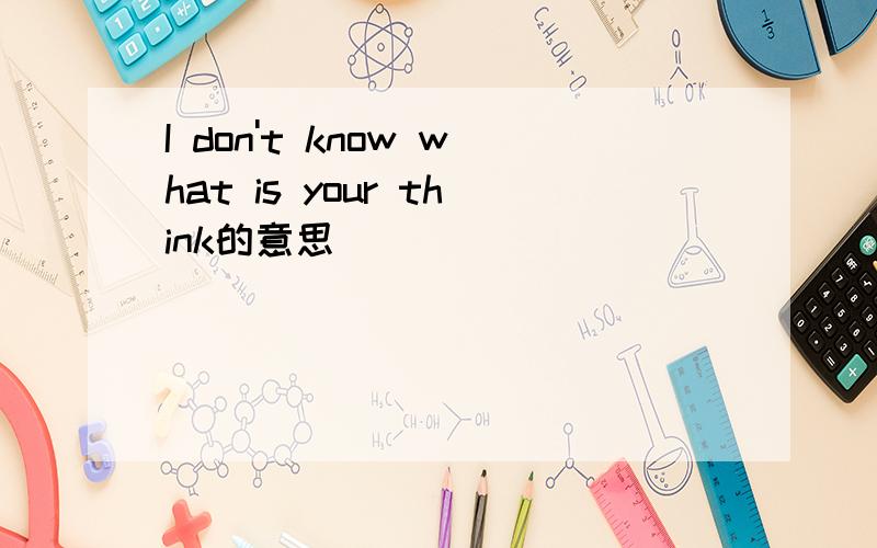 I don't know what is your think的意思