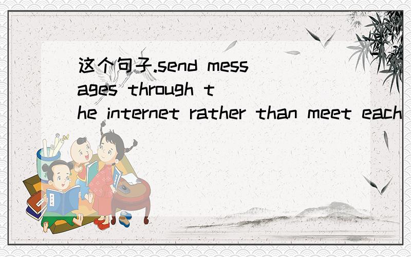 这个句子.send messages through the internet rather than meet each other over coffee
