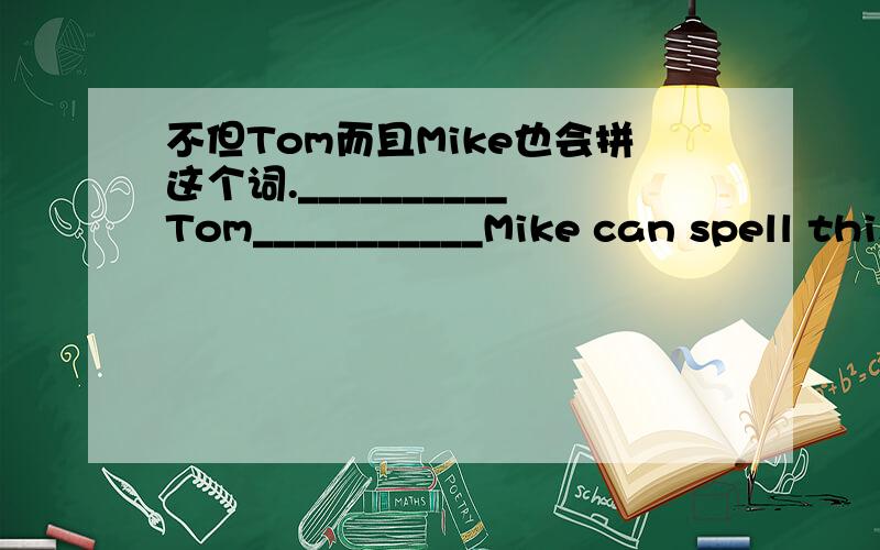 不但Tom而且Mike也会拼这个词.__________Tom___________Mike can spell this word.