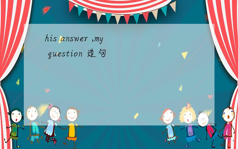 his answer ,my question 造句